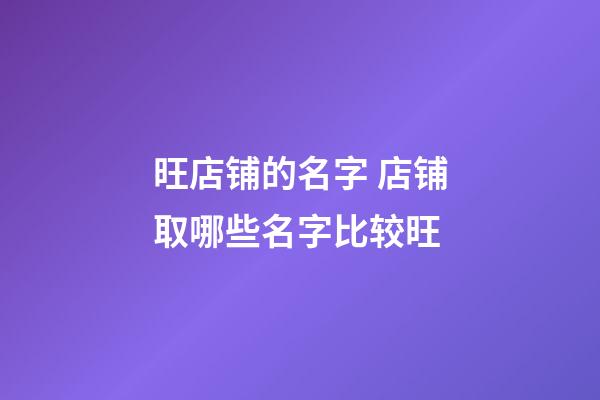 旺店铺的名字 店铺取哪些名字比较旺